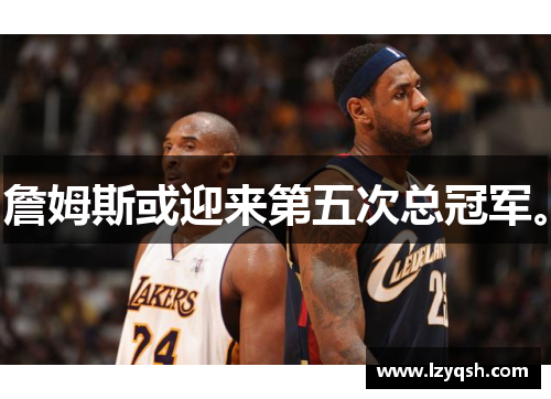 詹姆斯或迎来第五次总冠军。