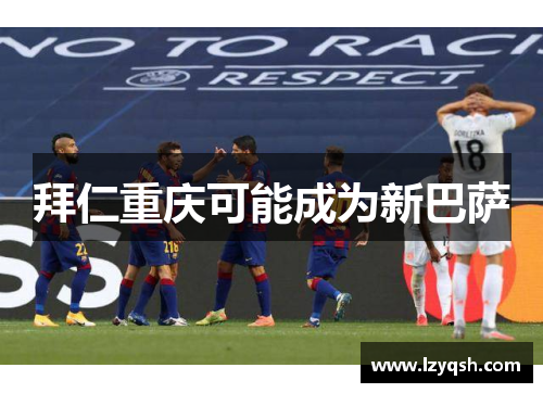 拜仁重庆可能成为新巴萨
